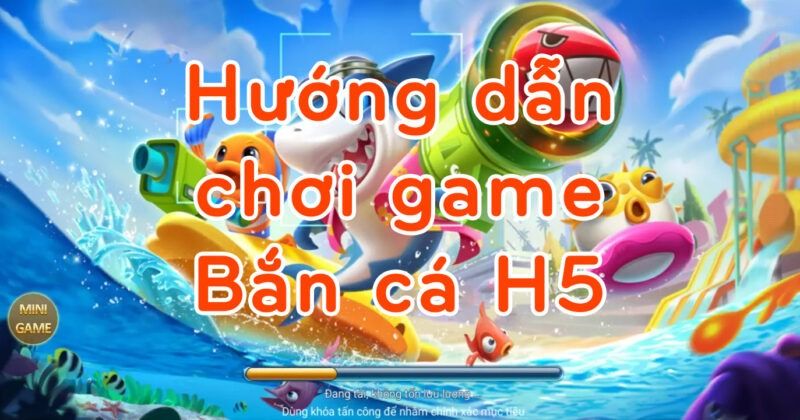 Hướng dẫn chơi game Bắn cá H5