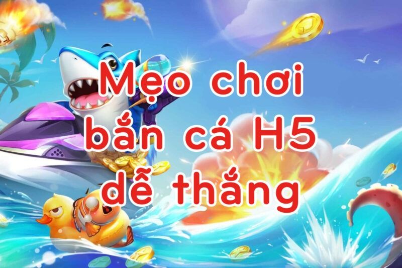 Mẹo chơi bắn cá H5 dễ thắng